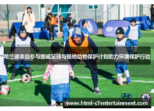 哈兰德亲自参与挪威足球与极地动物保护计划助力环境保护行动