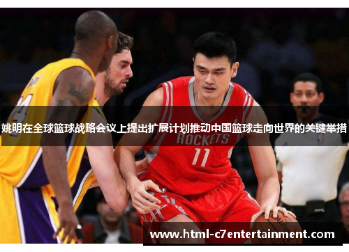 姚明在全球篮球战略会议上提出扩展计划推动中国篮球走向世界的关键举措