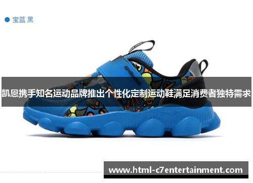 凯恩携手知名运动品牌推出个性化定制运动鞋满足消费者独特需求 凯恩携手知名运动品牌推出个性化定制运动鞋满足消费者独特需求