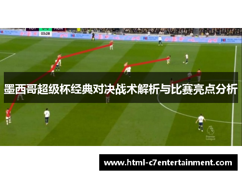 墨西哥超级杯经典对决战术解析与比赛亮点分析 墨西哥超级杯经典对决战术解析与比赛亮点分析