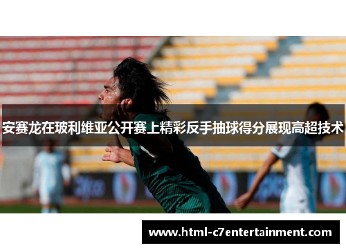 安赛龙在玻利维亚公开赛上精彩反手抽球得分展现高超技术