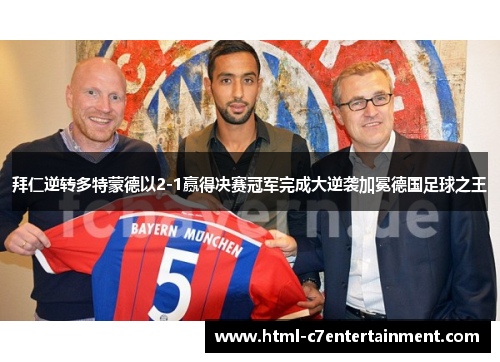 拜仁逆转多特蒙德以2-1赢得决赛冠军完成大逆袭加冕德国足球之王