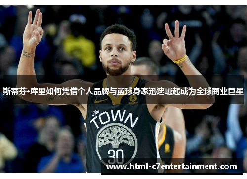 斯蒂芬·库里如何凭借个人品牌与篮球身家迅速崛起成为全球商业巨星