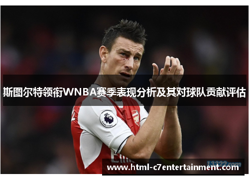 斯图尔特领衔WNBA赛季表现分析及其对球队贡献评估 斯图尔特领衔WNBA赛季表现分析及其对球队贡献评估