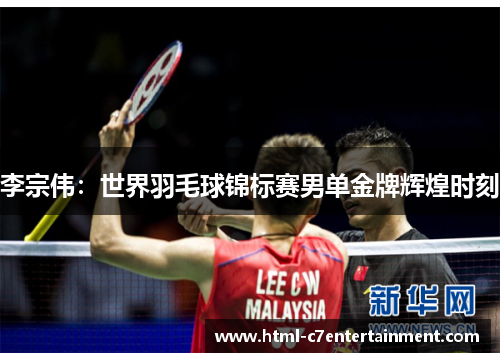 李宗伟:世界羽毛球锦标赛男单金牌辉煌时刻 李宗伟:世界羽毛球锦标赛男单金牌辉煌时刻