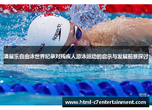 潘展乐自由泳世界纪录对残疾人游泳运动的启示与发展前景探讨 潘展乐自由泳世界纪录对残疾人游泳运动的启示与发展前景探讨