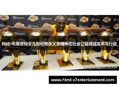 科比·布莱恩特女儿如何继承父亲精神在社会公益领域发声与行动