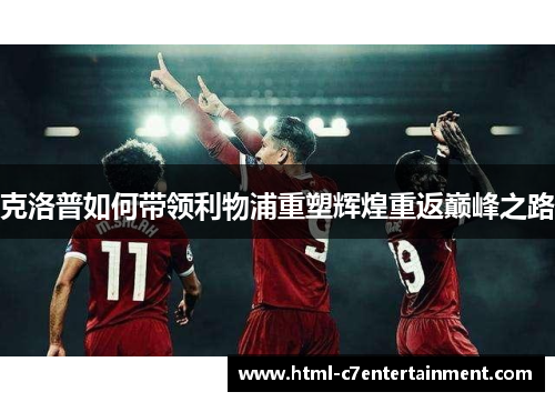 克洛普如何带领利物浦重塑辉煌重返巅峰之路 克洛普如何带领利物浦重塑辉煌重返巅峰之路