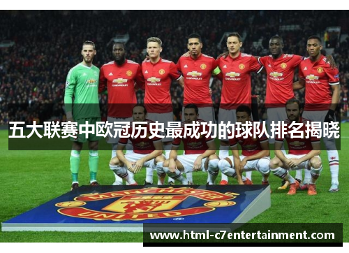 五大联赛中欧冠历史最成功的球队排名揭晓 五大联赛中欧冠历史最成功的球队排名揭晓