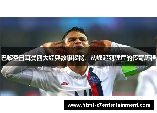 巴黎圣日耳曼四大经典故事揭秘：从崛起到辉煌的传奇历程