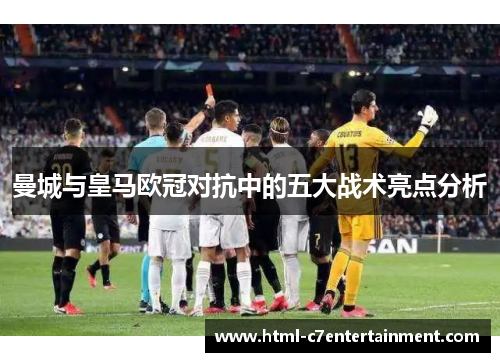 曼城与皇马欧冠对抗中的五大战术亮点分析 曼城与皇马欧冠对抗中的五大战术亮点分析