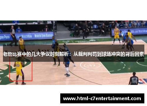老詹比赛中的几大争议时刻解析：从裁判判罚到球场冲突的背后因素