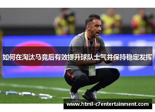 如何在淘汰马竞后有效提升球队士气并保持稳定发挥