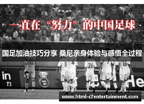 国足加油技巧分享 桑尼亲身体验与感悟全过程 国足加油技巧分享 桑尼亲身体验与感悟全过程