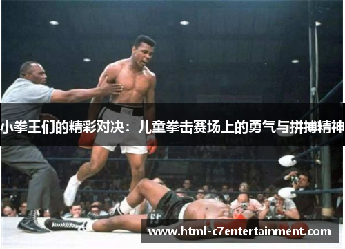 小拳王们的精彩对决：儿童拳击赛场上的勇气与拼搏精神