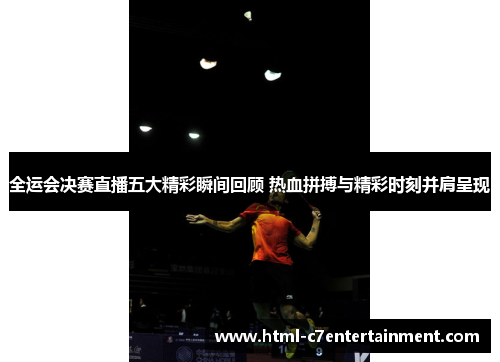 全运会决赛直播五大精彩瞬间回顾 热血拼搏与精彩时刻并肩呈现