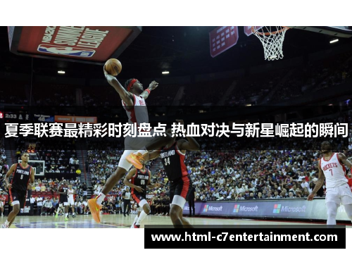 夏季联赛最精彩时刻盘点 热血对决与新星崛起的瞬间 夏季联赛最精彩时刻盘点 热血对决与新星崛起的瞬间