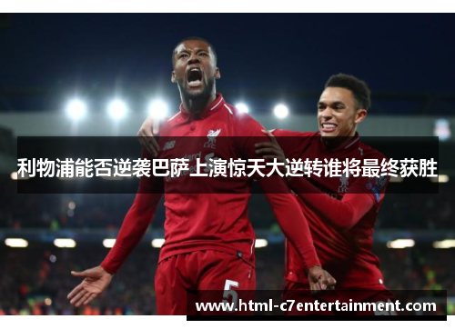 利物浦能否逆袭巴萨上演惊天大逆转谁将最终获胜