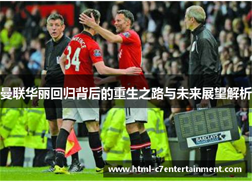 曼联华丽回归背后的重生之路与未来展望解析 曼联华丽回归背后的重生之路与未来展望解析