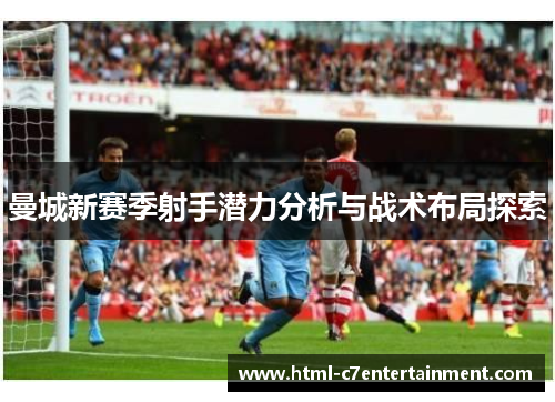 曼城新赛季射手潜力分析与战术布局探索