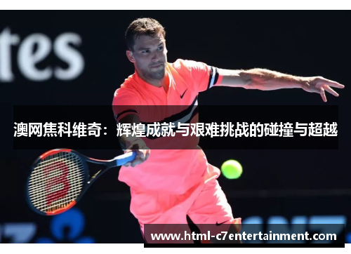 澳网焦科维奇：辉煌成就与艰难挑战的碰撞与超越