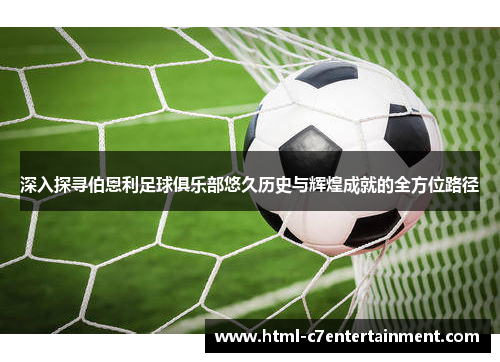 深入探寻伯恩利足球俱乐部悠久历史与辉煌成就的全方位路径