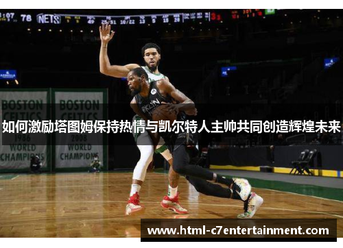 如何激励塔图姆保持热情与凯尔特人主帅共同创造辉煌未来