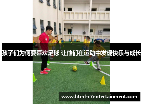 孩子们为何要喜欢足球 让他们在运动中发现快乐与成长