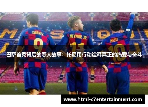 巴萨首秀背后的感人故事：托尼用行动诠释真正的热爱与奋斗