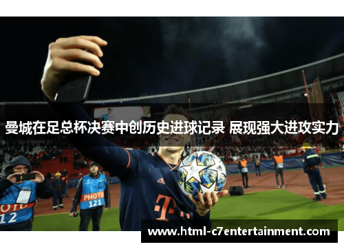 曼城在足总杯决赛中创历史进球记录 展现强大进攻实力