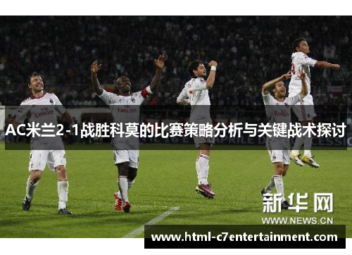 AC米兰2-1战胜科莫的比赛策略分析与关键战术探讨