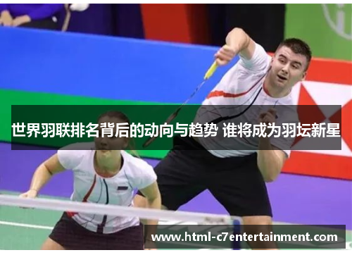 世界羽联排名背后的动向与趋势 谁将成为羽坛新星