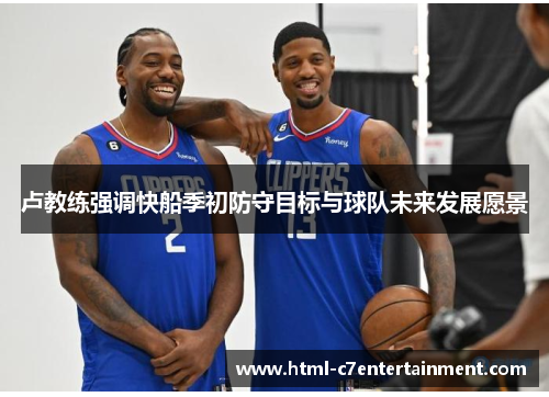 卢教练强调快船季初防守目标与球队未来发展愿景