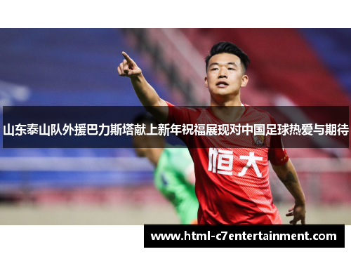 山东泰山队外援巴力斯塔献上新年祝福展现对中国足球热爱与期待