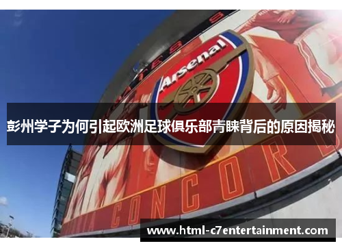 彭州学子为何引起欧洲足球俱乐部青睐背后的原因揭秘 彭州学子为何引起欧洲足球俱乐部青睐背后的原因揭秘
