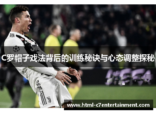 C罗帽子戏法背后的训练秘诀与心态调整探秘