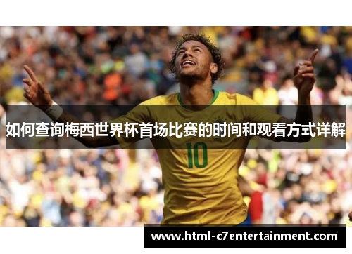 如何查询梅西世界杯首场比赛的时间和观看方式详解