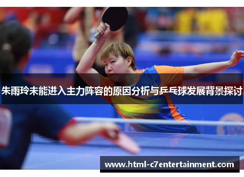 朱雨玲未能进入主力阵容的原因分析与乒乓球发展背景探讨