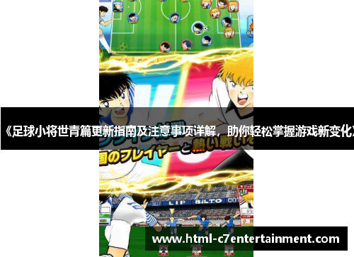 《足球小将世青篇更新指南及注意事项详解，助你轻松掌握游戏新变化》