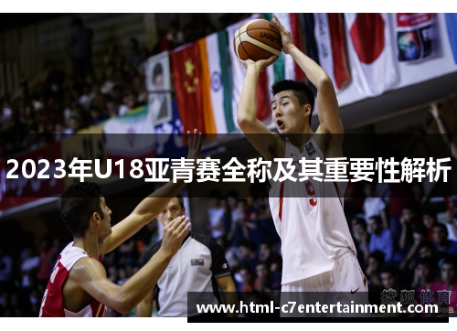 2023年U18亚青赛全称及其重要性解析 2023年U18亚青赛全称及其重要性解析