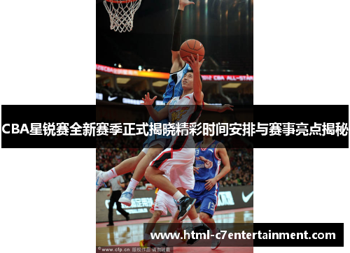 CBA星锐赛全新赛季正式揭晓精彩时间安排与赛事亮点揭秘