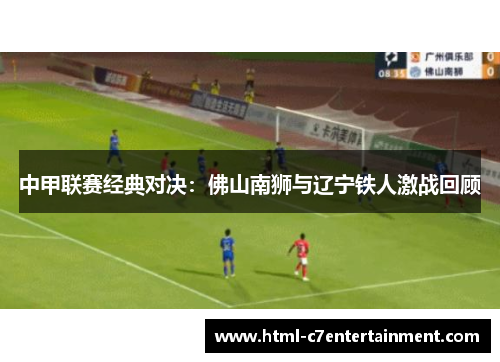 中甲联赛经典对决：佛山南狮与辽宁铁人激战回顾