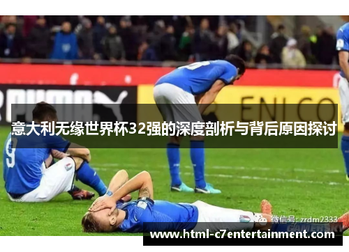 意大利无缘世界杯32强的深度剖析与背后原因探讨 意大利无缘世界杯32强的深度剖析与背后原因探讨
