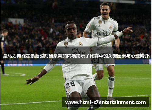 皇马为何能在最后时刻绝杀莱加内斯揭示了比赛中的关键因素与心理博弈 皇马为何能在最后时刻绝杀莱加内斯揭示了比赛中的关键因素与心理博弈