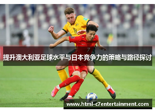 提升澳大利亚足球水平与日本竞争力的策略与路径探讨