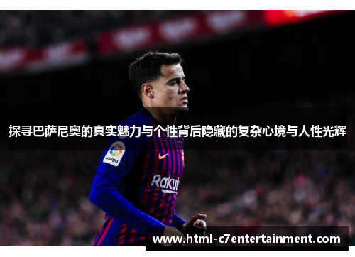 探寻巴萨尼奥的真实魅力与个性背后隐藏的复杂心境与人性光辉