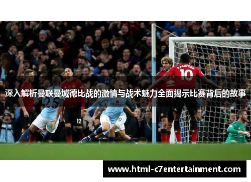 深入解析曼联曼城德比战的激情与战术魅力全面揭示比赛背后的故事