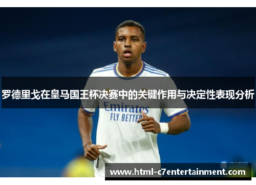 罗德里戈在皇马国王杯决赛中的关键作用与决定性表现分析 罗德里戈在皇马国王杯决赛中的关键作用与决定性表现分析