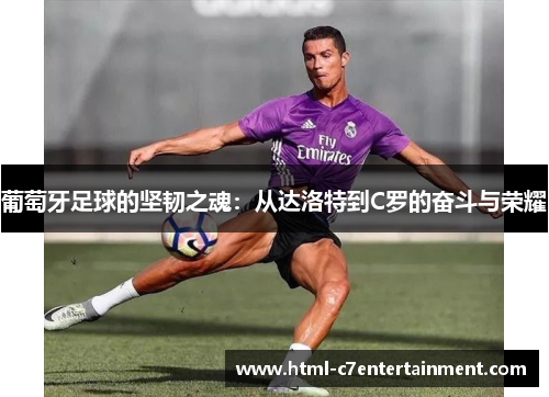 葡萄牙足球的坚韧之魂:从达洛特到C罗的奋斗与荣耀 葡萄牙足球的坚韧之魂:从达洛特到C罗的奋斗与荣耀