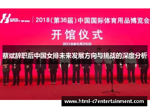 蔡斌辞职后中国女排未来发展方向与挑战的深度分析 蔡斌辞职后中国女排未来发展方向与挑战的深度分析